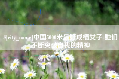 南城中国5000米最好成绩女子-她们不断突破自我的精神