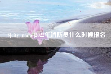 南城2022年消防员什么时候报名
