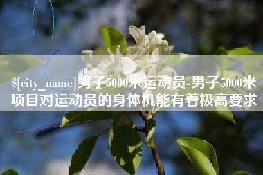 南城男子5000米运动员-男子5000米项目对运动员的身体机能有着极高要求