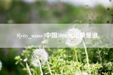 南城中国5000米记录是谁