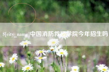 南城中国消防救援学院今年招生吗