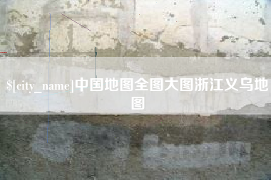 南城中国地图全图大图浙江义乌地图