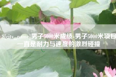 南城男子5000米成绩-男子5000米项目一直是耐力与速度的激烈碰撞
