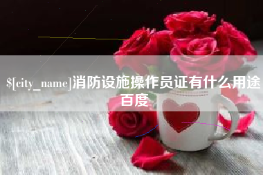 南城消防设施操作员证有什么用途百度