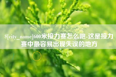 南城600米接力赛怎么跑-这是接力赛中最容易出现失误的地方