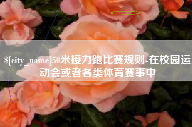 南城50米接力跑比赛规则-在校园运动会或者各类体育赛事中