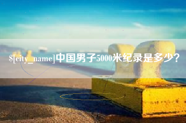 南城中国男子5000米纪录是多少？