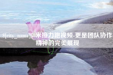 南城50米接力跑视频-更是团队协作精神的完美展现