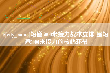 南城短道5000米接力战术安排-是短道5000米接力的核心环节