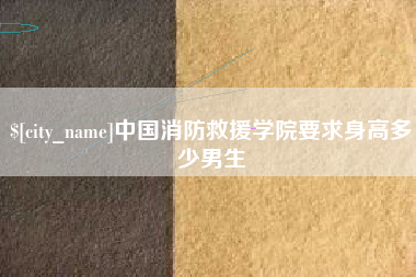 南城中国消防救援学院要求身高多少男生