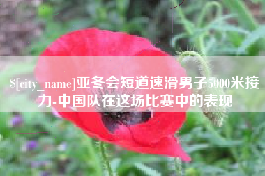 南城亚冬会短道速滑男子5000米接力-中国队在这场比赛中的表现