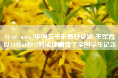 南城中国五千米最好成绩-王军霞以14分51秒92的成绩刷新了全国学生记录
