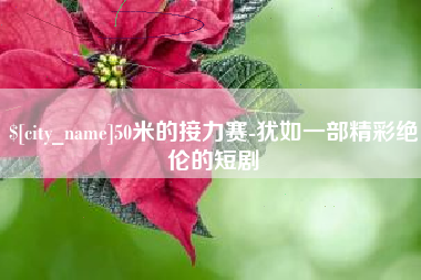 南城50米的接力赛-犹如一部精彩绝伦的短剧