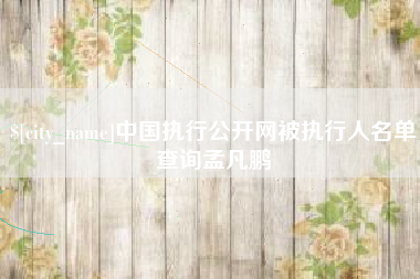 南城中国执行公开网被执行人名单查询孟凡鹏