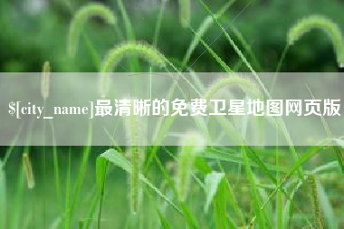 南城最清晰的免费卫星地图网页版