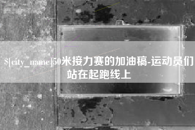 南城50米接力赛的加油稿-运动员们站在起跑线上
