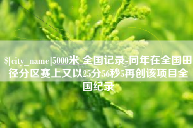 南城5000米 全国记录-同年在全国田径分区赛上又以25分56秒5再创该项目全国纪录