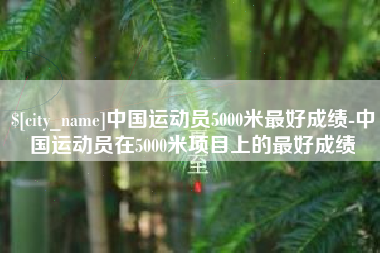 南城中国运动员5000米最好成绩-中国运动员在5000米项目上的最好成绩