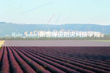 南城张雪峰讲防灾科技学院