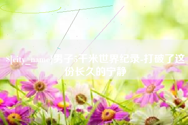 南城男子5千米世界纪录-打破了这份长久的宁静