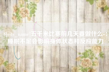 南城五千米比赛前几天要做什么-：睡眠不足会影响身体状态和反应能力