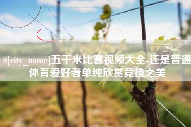 南城五千米比赛视频大全-还是普通体育爱好者单纯欣赏竞技之美