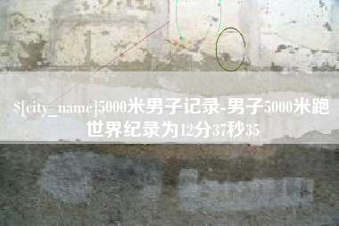 南城5000米男子记录-男子5000米跑世界纪录为12分37秒35