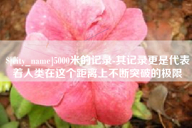 南城5000米的记录-其记录更是代表着人类在这个距离上不断突破的极限