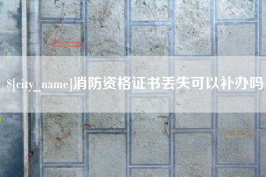 南城消防资格证书丢失可以补办吗