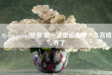 南城骄傲!第一波奥运金牌“九宫格”齐了!