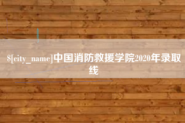 南城中国消防救援学院2020年录取线