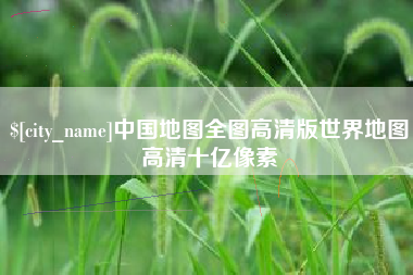 南城中国地图全图高清版世界地图高清十亿像素
