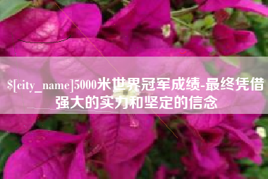 南城5000米世界冠军成绩-最终凭借强大的实力和坚定的信念