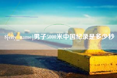 南城男子5000米中国纪录是多少秒