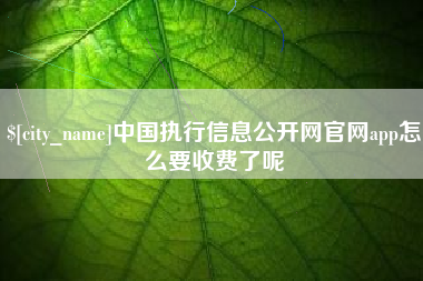 南城中国执行信息公开网官网app怎么要收费了呢