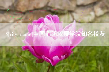 南城中国消防救援学院知名校友