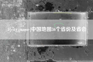南城中国地图36个省份及省会