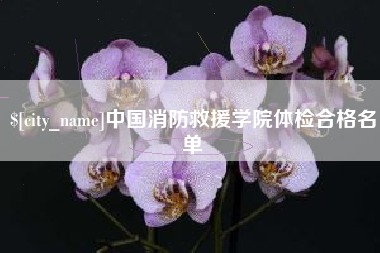 南城中国消防救援学院体检合格名单