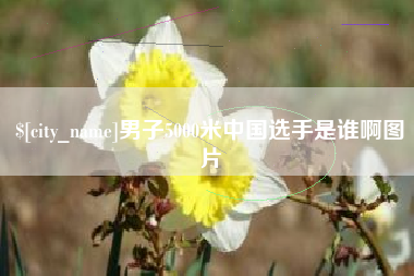 南城男子5000米中国选手是谁啊图片