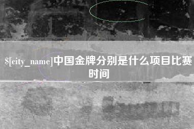 南城中国金牌分别是什么项目比赛时间